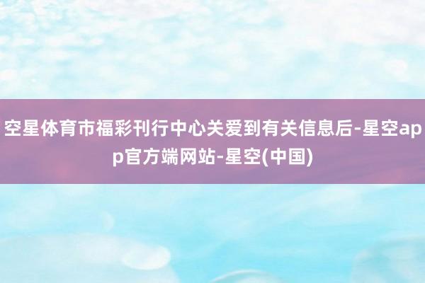空星体育市福彩刊行中心关爱到有关信息后-星空app官方端网站-星空(中国)