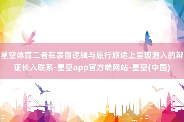 星空体育二者在表面逻辑与履行旅途上呈现潜入的辩证长入联系-星空app官方端网站-星空(中国)