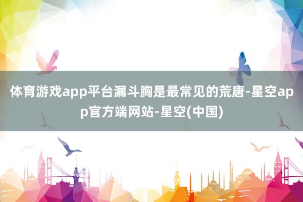 体育游戏app平台漏斗胸是最常见的荒唐-星空app官方端网站-星空(中国)