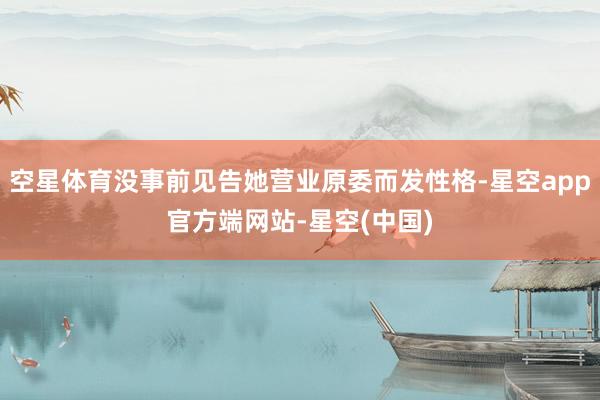 空星体育没事前见告她营业原委而发性格-星空app官方端网站-星空(中国)