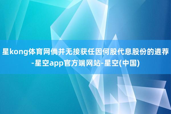 星kong体育网倘并无接获任因何股代息股份的遴荐-星空app官方端网站-星空(中国)