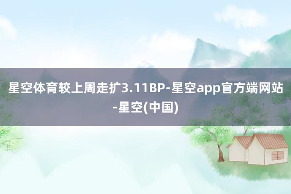 星空体育较上周走扩3.11BP-星空app官方端网站-星空(中国)