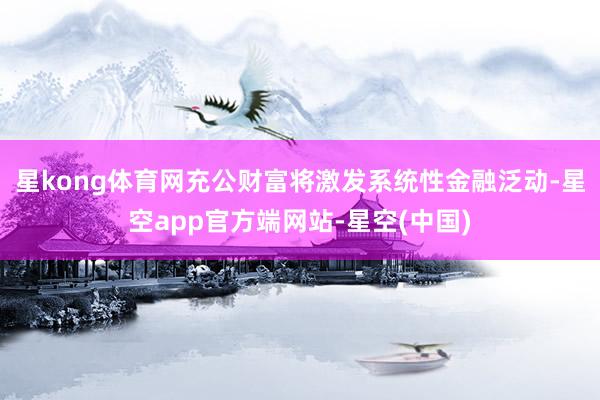 星kong体育网充公财富将激发系统性金融泛动-星空app官方端网站-星空(中国)