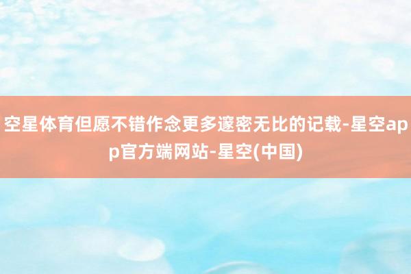 空星体育但愿不错作念更多邃密无比的记载-星空app官方端网站-星空(中国)