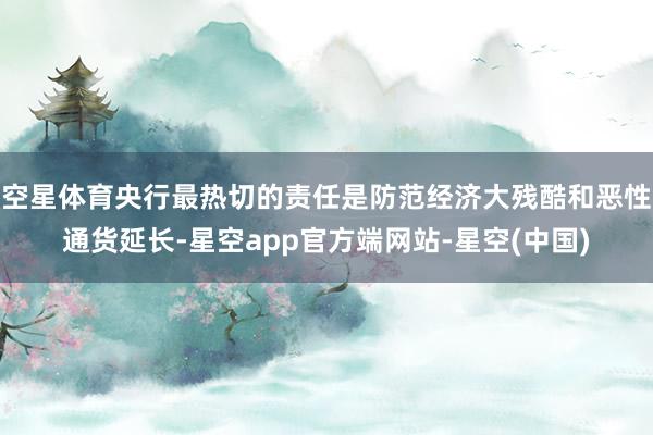 空星体育央行最热切的责任是防范经济大残酷和恶性通货延长-星空app官方端网站-星空(中国)
