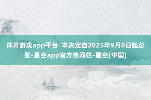 体育游戏app平台  本决定自2025年9月8日起彭胀-星空app官方端网站-星空(中国)