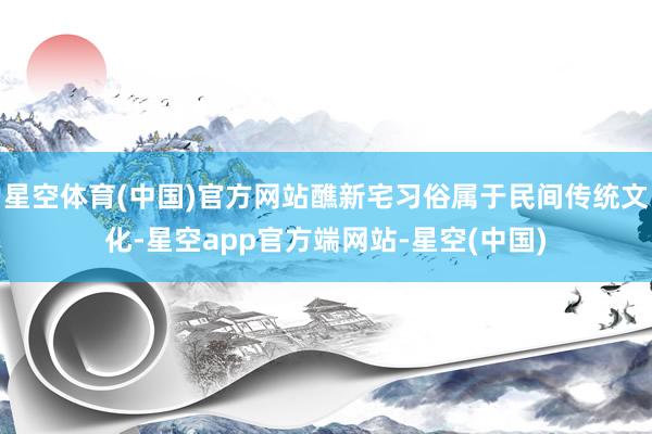 星空体育(中国)官方网站醮新宅习俗属于民间传统文化-星空app官方端网站-星空(中国)