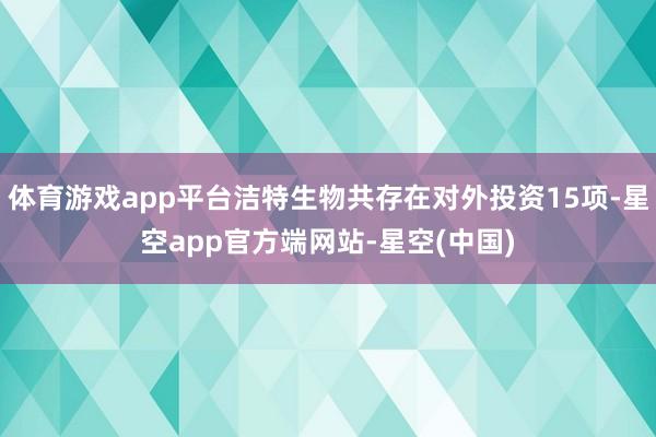 体育游戏app平台洁特生物共存在对外投资15项-星空app官方端网站-星空(中国)