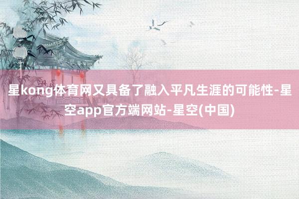 星kong体育网又具备了融入平凡生涯的可能性-星空app官方端网站-星空(中国)