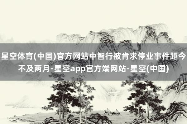 星空体育(中国)官方网站中智行被肯求停业事件距今不及两月-星空app官方端网站-星空(中国)